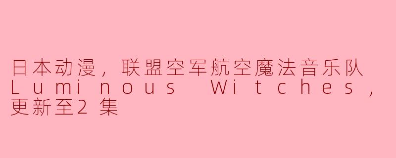 Luminous Witches是什么样的动画作品？
